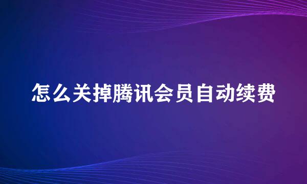 怎么关掉腾讯会员自动续费