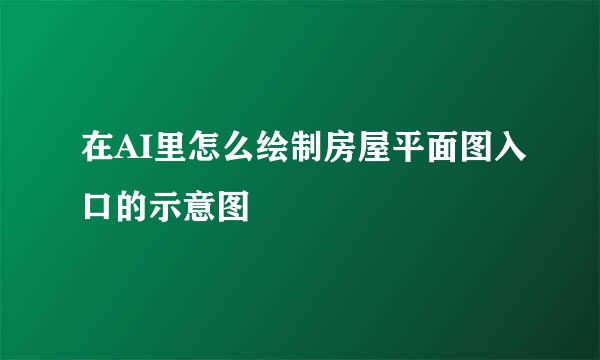在AI里怎么绘制房屋平面图入口的示意图