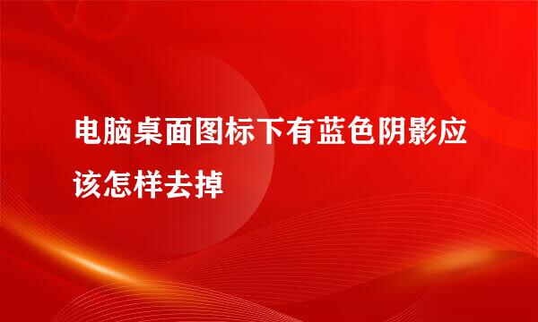 电脑桌面图标下有蓝色阴影应该怎样去掉