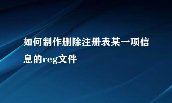 如何制作删除注册表某一项信息的reg文件