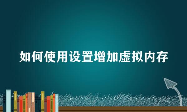 如何使用设置增加虚拟内存