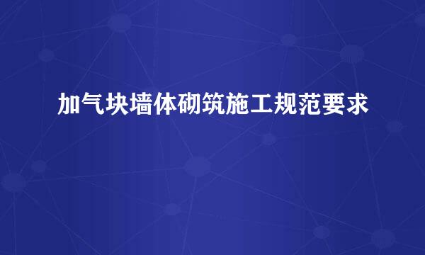 加气块墙体砌筑施工规范要求
