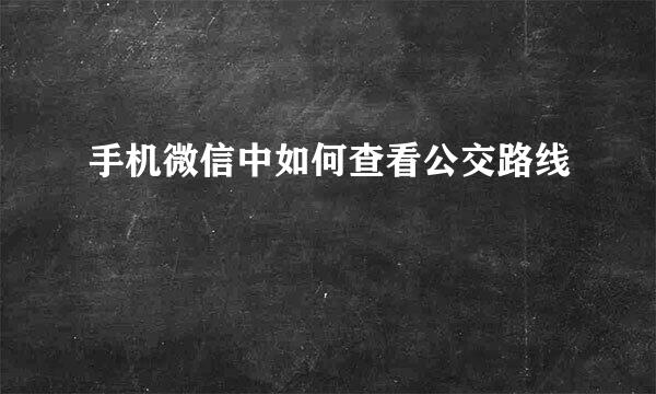 手机微信中如何查看公交路线
