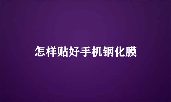 怎样贴好手机钢化膜