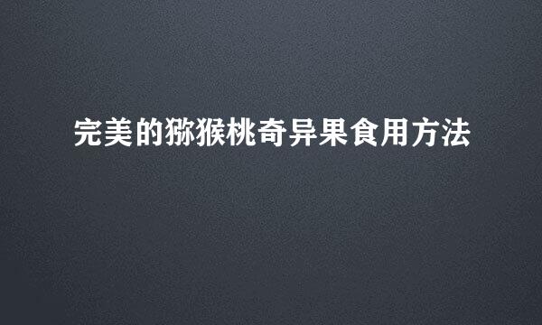 完美的猕猴桃奇异果食用方法