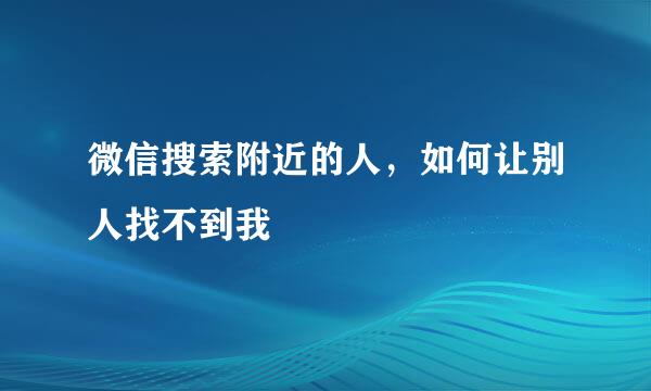 微信搜索附近的人，如何让别人找不到我