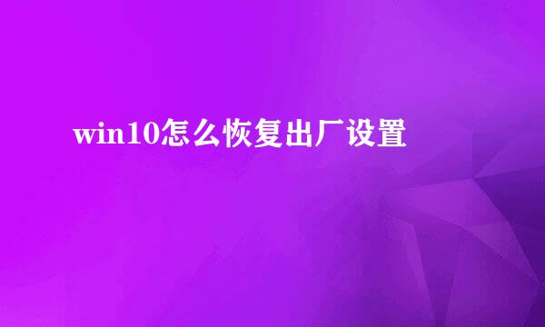 win10怎么恢复出厂设置