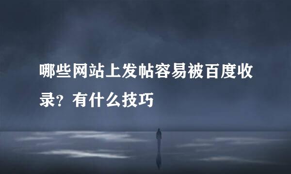 哪些网站上发帖容易被百度收录？有什么技巧