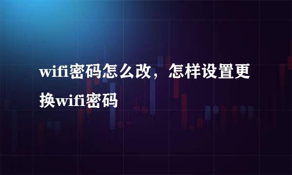 wifi密码怎么改，怎样设置更换wifi密码