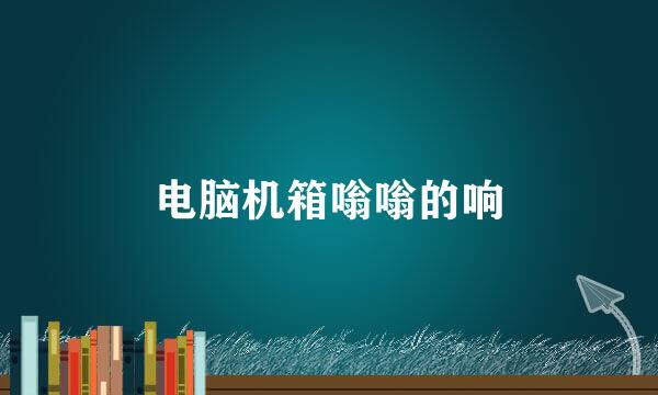 电脑机箱嗡嗡的响