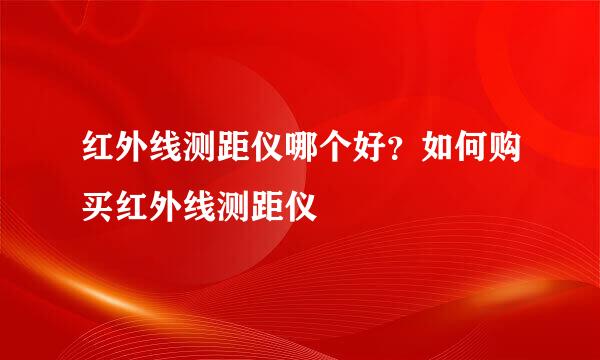红外线测距仪哪个好？如何购买红外线测距仪