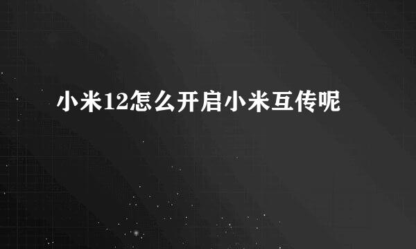 小米12怎么开启小米互传呢