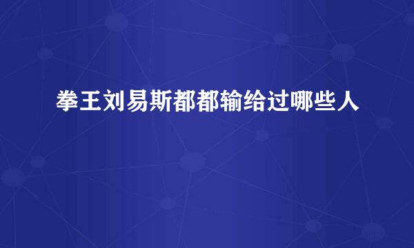 拳王刘易斯都都输给过哪些人
