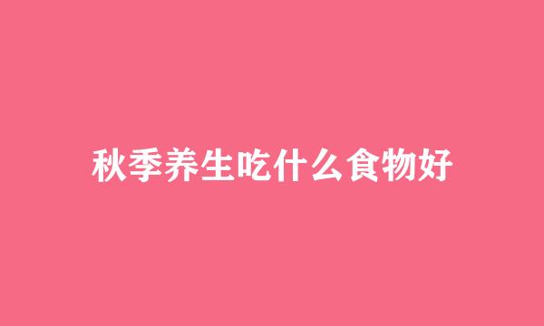秋季养生吃什么食物好
