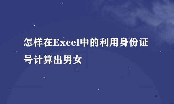 怎样在Excel中的利用身份证号计算出男女