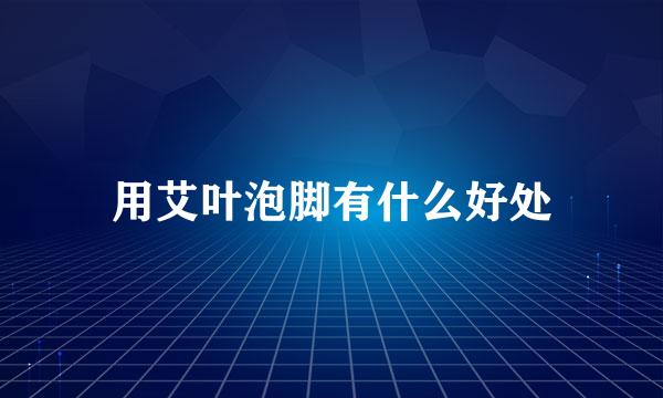 用艾叶泡脚有什么好处
