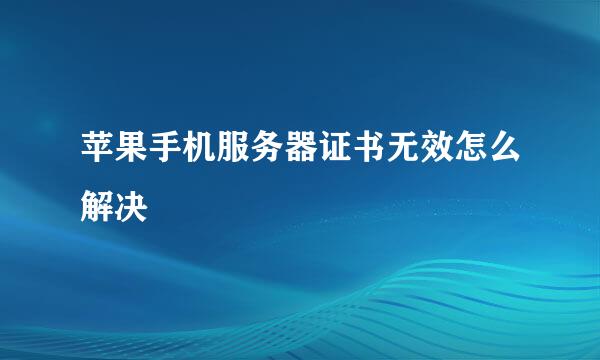 苹果手机服务器证书无效怎么解决
