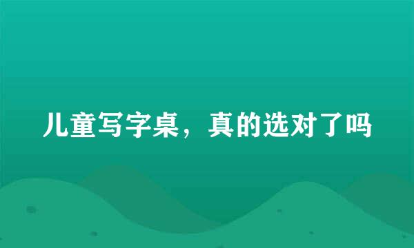 儿童写字桌，真的选对了吗