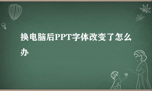 换电脑后PPT字体改变了怎么办