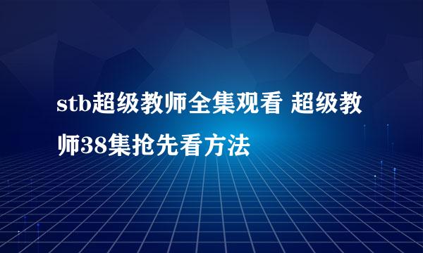 stb超级教师全集观看 超级教师38集抢先看方法