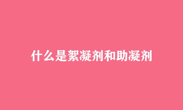 什么是絮凝剂和助凝剂