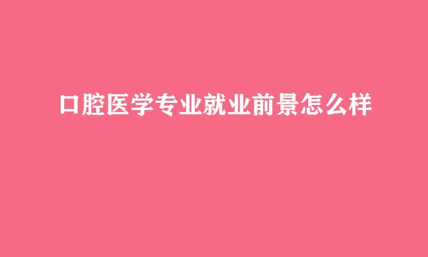 口腔医学专业就业前景怎么样