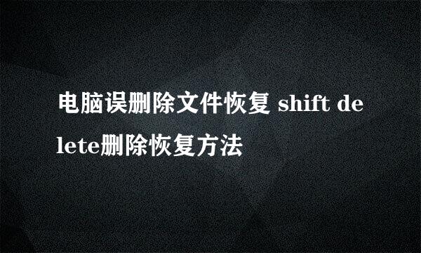 电脑误删除文件恢复 shift delete删除恢复方法