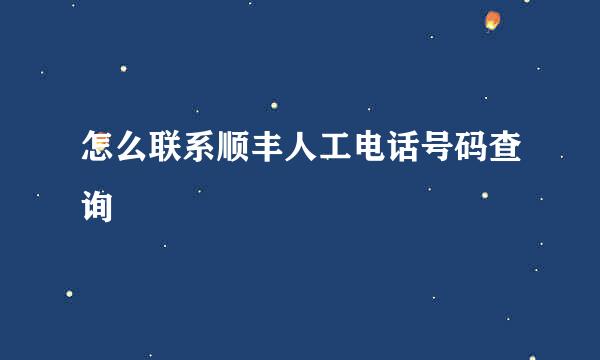 怎么联系顺丰人工电话号码查询