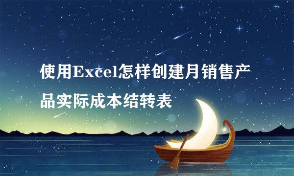 使用Excel怎样创建月销售产品实际成本结转表