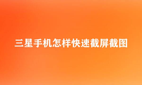 三星手机怎样快速截屏截图