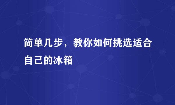 简单几步，教你如何挑选适合自己的冰箱