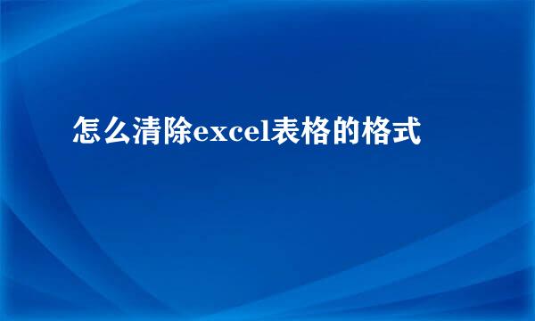 怎么清除excel表格的格式