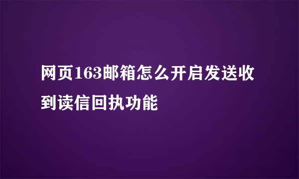 网页163邮箱怎么开启发送收到读信回执功能