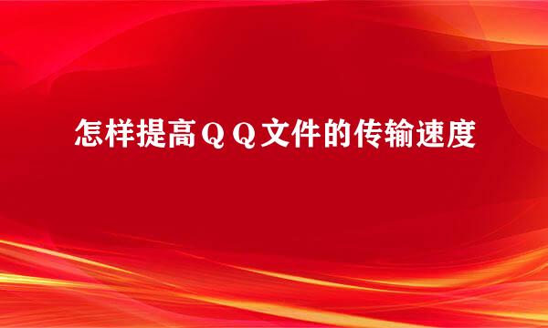 怎样提高ＱＱ文件的传输速度