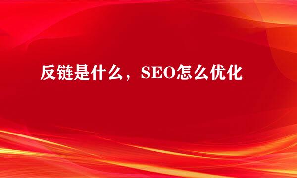 反链是什么，SEO怎么优化