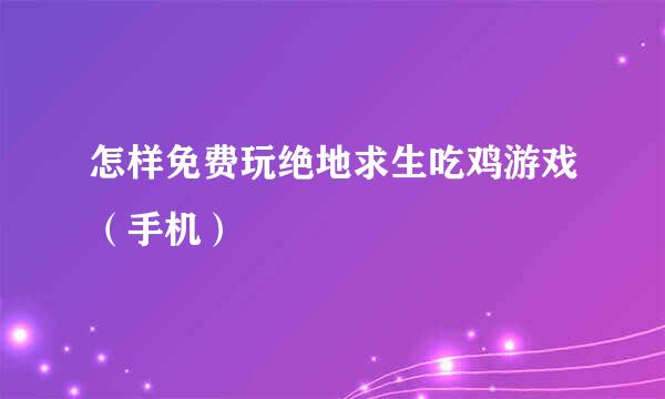 怎样免费玩绝地求生吃鸡游戏（手机）