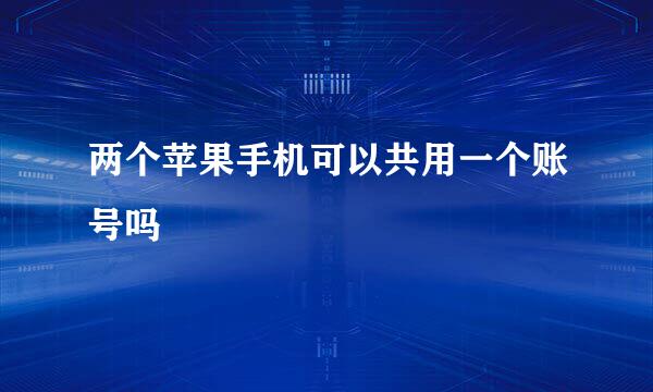两个苹果手机可以共用一个账号吗