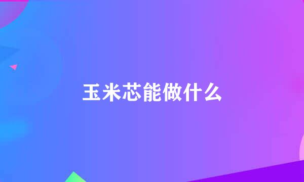 玉米芯能做什么