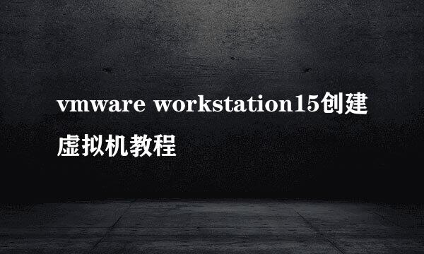 vmware workstation15创建虚拟机教程