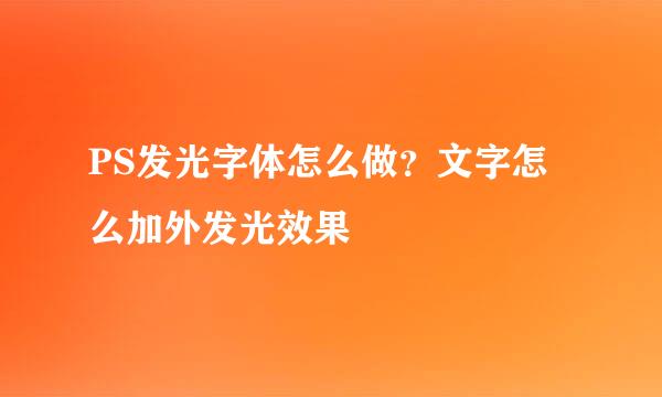 PS发光字体怎么做？文字怎么加外发光效果