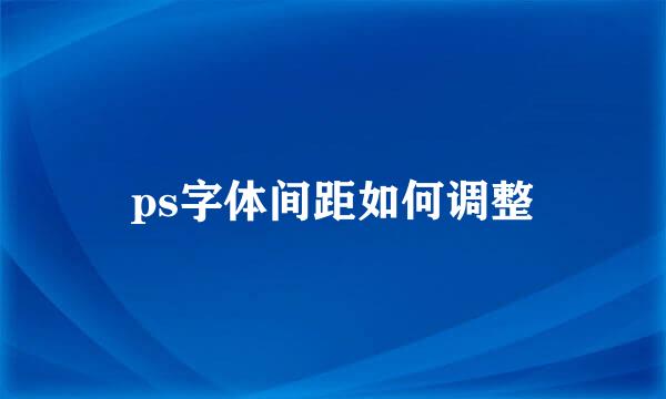 ps字体间距如何调整