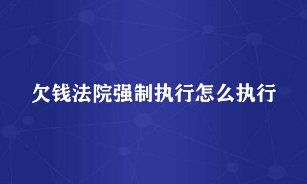 欠钱法院强制执行怎么执行
