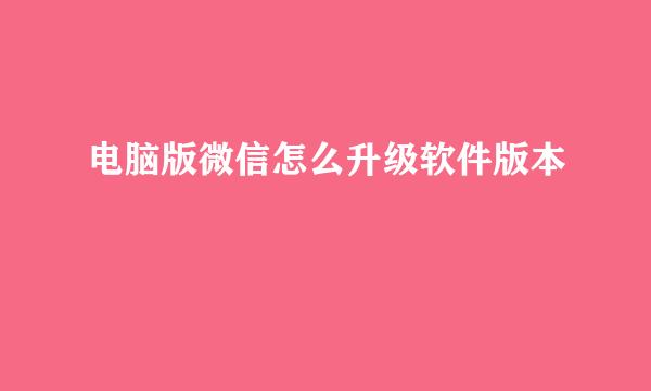 电脑版微信怎么升级软件版本