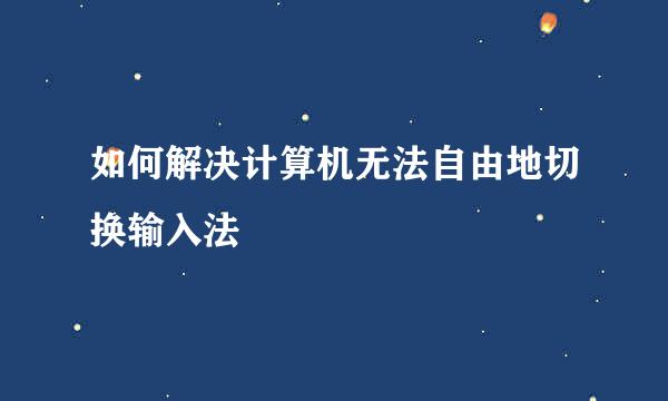 如何解决计算机无法自由地切换输入法