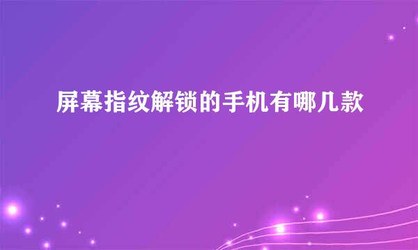 屏幕指纹解锁的手机有哪几款