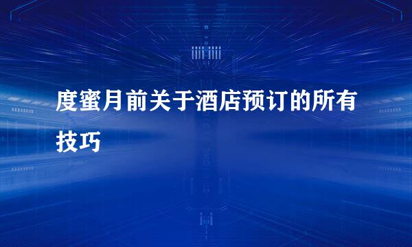 度蜜月前关于酒店预订的所有技巧