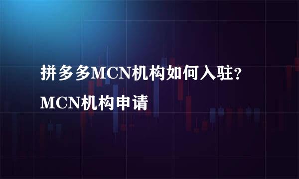 拼多多MCN机构如何入驻？MCN机构申请
