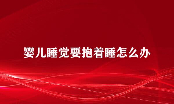 婴儿睡觉要抱着睡怎么办