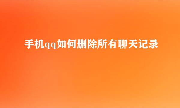 手机qq如何删除所有聊天记录