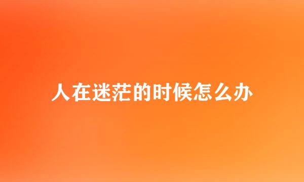 人在迷茫的时候怎么办